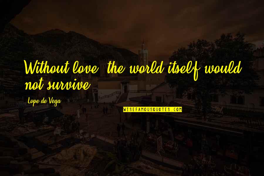Ignacio Estrada Quotes By Lope De Vega: Without love, the world itself would not survive.