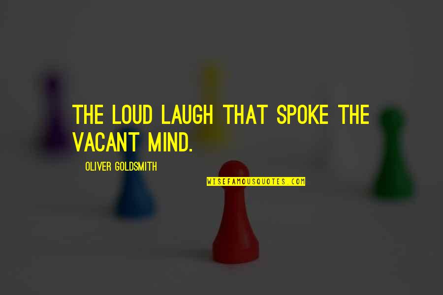 Ignacio Estrada Quotes By Oliver Goldsmith: The loud laugh that spoke the vacant mind.