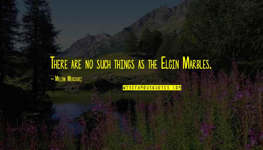 Ignacio Larranaga Quotes By Melina Mercouri: There are no such things as the Elgin