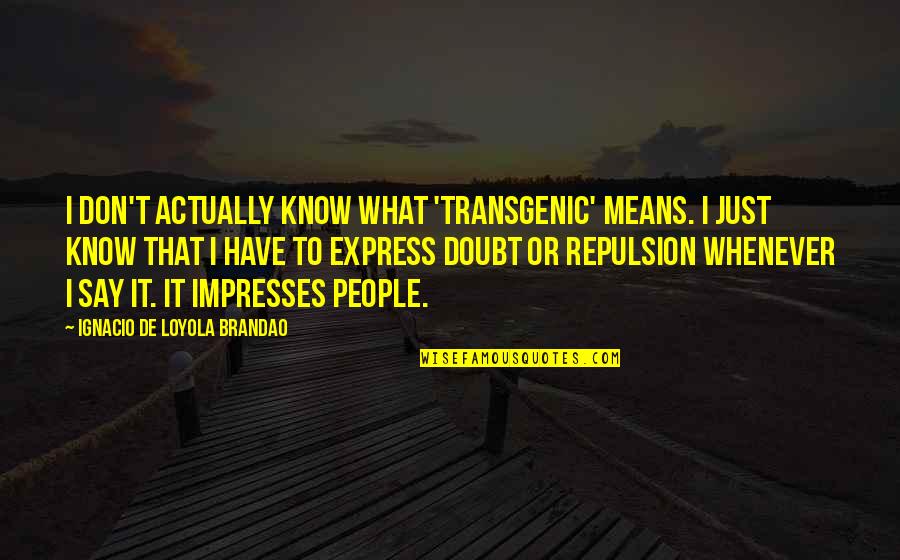 Ignacio Quotes By Ignacio De Loyola Brandao: I don't actually know what 'transgenic' means. I Ignacio Quotes By Ignacio De Loyola Brandao: I don't actually know what 'transgenic' means. I