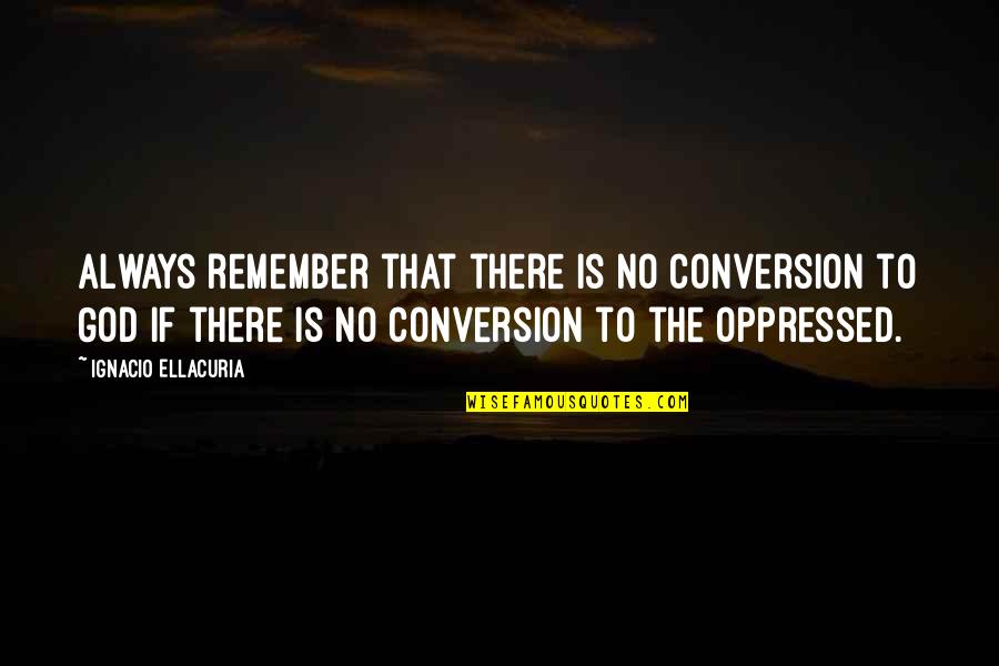 Ignacio Quotes By Ignacio Ellacuria: Always remember that there is no conversion to Ignacio Quotes By Ignacio Ellacuria: Always remember that there is no conversion to