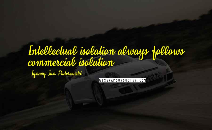 Ignacy Jan Paderewski quotes: Intellectual isolation always follows commercial isolation.