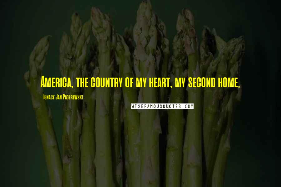 Ignacy Jan Paderewski quotes: America, the country of my heart, my second home.