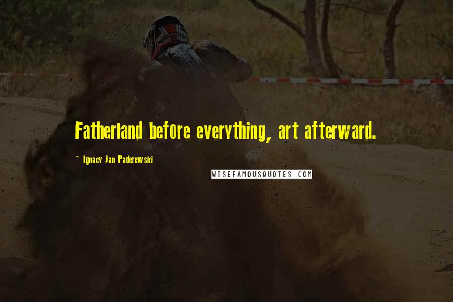 Ignacy Jan Paderewski quotes: Fatherland before everything, art afterward.