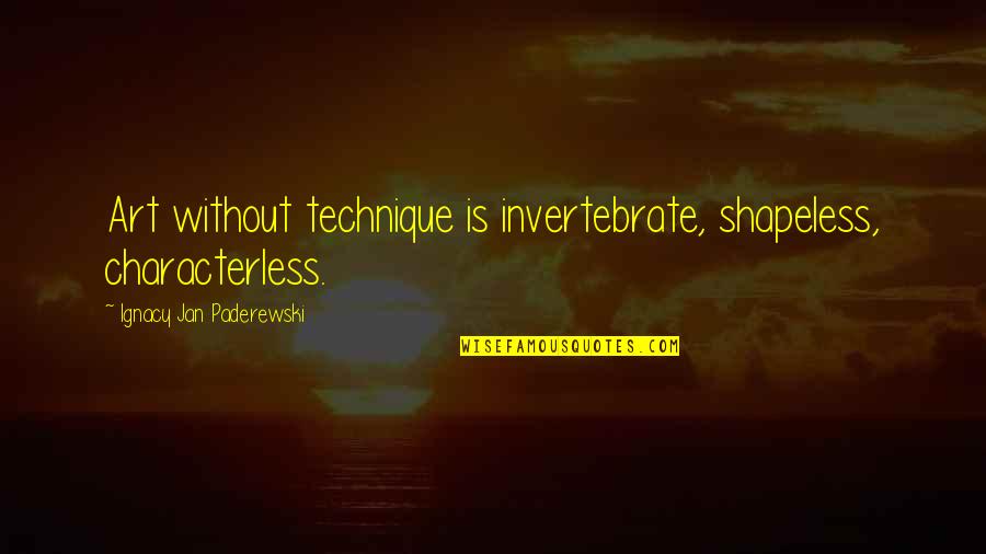 Ignacy Jan Paderewski Quotes By Ignacy Jan Paderewski: Art without technique is invertebrate, shapeless, characterless. Ignacy Jan Paderewski Quotes By Ignacy Jan Paderewski: Art without technique is invertebrate, shapeless, characterless.