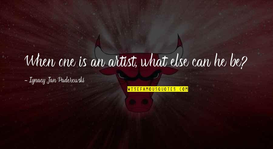 Ignacy Jan Paderewski Quotes By Ignacy Jan Paderewski: When one is an artist, what else can Ignacy Jan Paderewski Quotes By Ignacy Jan Paderewski: When one is an artist, what else can