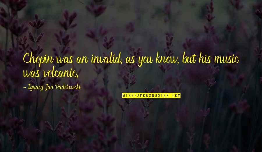 Ignacy Jan Paderewski Quotes By Ignacy Jan Paderewski: Chopin was an invalid, as you know, but Ignacy Jan Paderewski Quotes By Ignacy Jan Paderewski: Chopin was an invalid, as you know, but