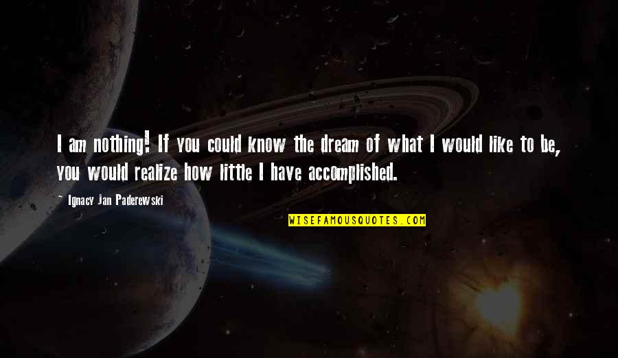 Ignacy Jan Paderewski Quotes By Ignacy Jan Paderewski: I am nothing! If you could know the