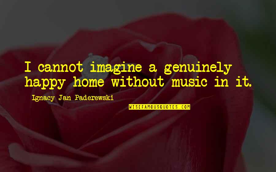 Ignacy Jan Quotes By Ignacy Jan Paderewski: I cannot imagine a genuinely happy home without