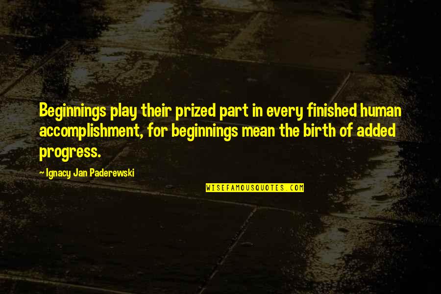 Ignacy Jan Quotes By Ignacy Jan Paderewski: Beginnings play their prized part in every finished