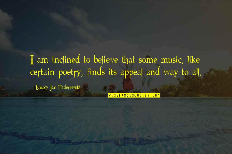 Ignacy Paderewski Quotes By Ignacy Jan Paderewski: I am inclined to believe that some music,