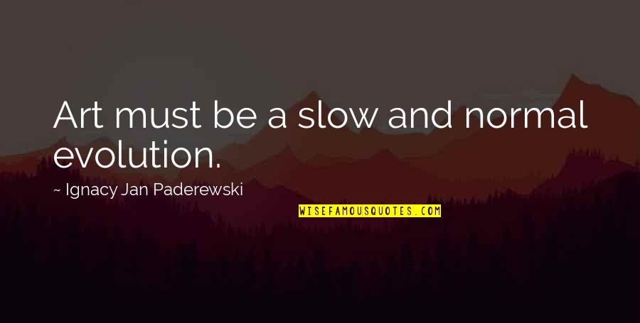 Ignacy Paderewski Quotes By Ignacy Jan Paderewski: Art must be a slow and normal evolution.