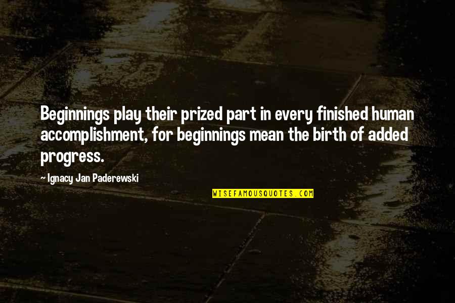 Ignacy Paderewski Quotes By Ignacy Jan Paderewski: Beginnings play their prized part in every finished