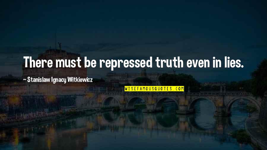 Ignacy Quotes By Stanislaw Ignacy Witkiewicz: There must be repressed truth even in lies. Ignacy Quotes By Stanislaw Ignacy Witkiewicz: There must be repressed truth even in lies.