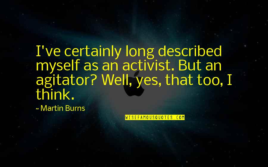 Ignatieff The Burden Quotes By Martin Burns: I've certainly long described myself as an activist. Ignatieff The Burden Quotes By Martin Burns: I've certainly long described myself as an activist.