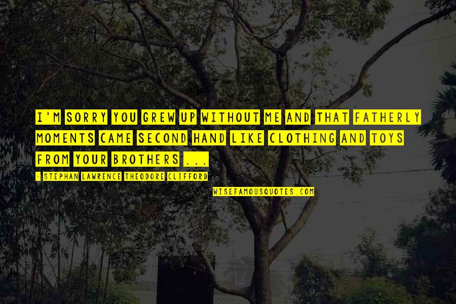 Ignatius Brianchaninov Quotes By Stephan Lawrence Theodore Clifford: I'm sorry you grew up without me and Ignatius Brianchaninov Quotes By Stephan Lawrence Theodore Clifford: I'm sorry you grew up without me and