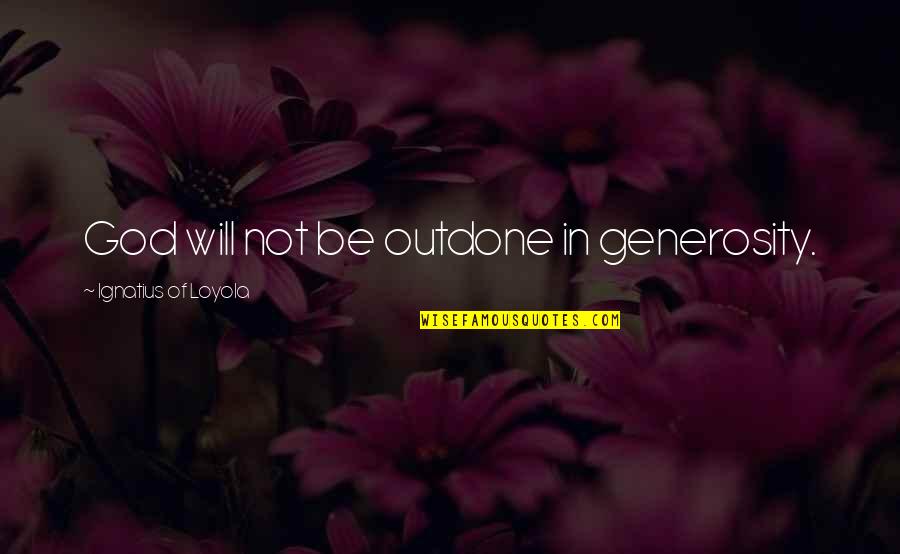Ignatius Loyola Quotes By Ignatius Of Loyola: God will not be outdone in generosity. Ignatius Loyola Quotes By Ignatius Of Loyola: God will not be outdone in generosity.