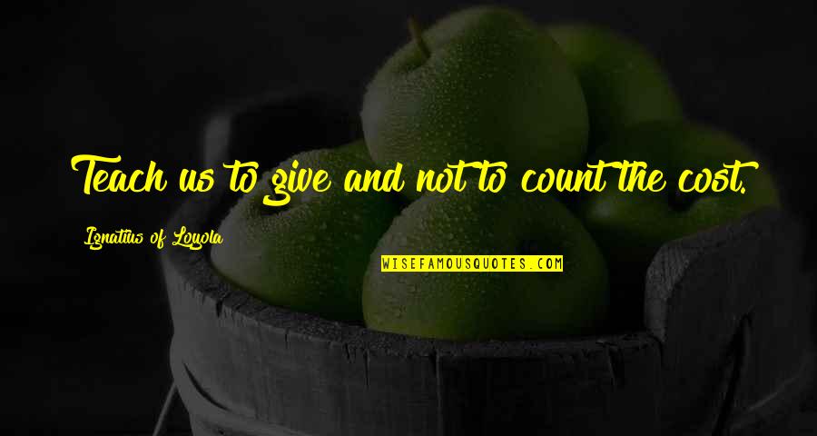 Ignatius Loyola Quotes By Ignatius Of Loyola: Teach us to give and not to count