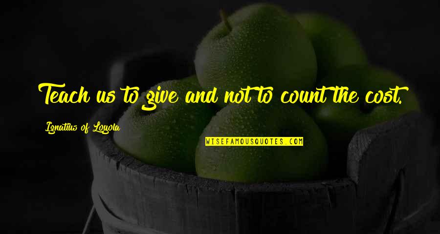 Ignatius Loyola Quotes By Ignatius Of Loyola: Teach us to give and not to count Ignatius Loyola Quotes By Ignatius Of Loyola: Teach us to give and not to count