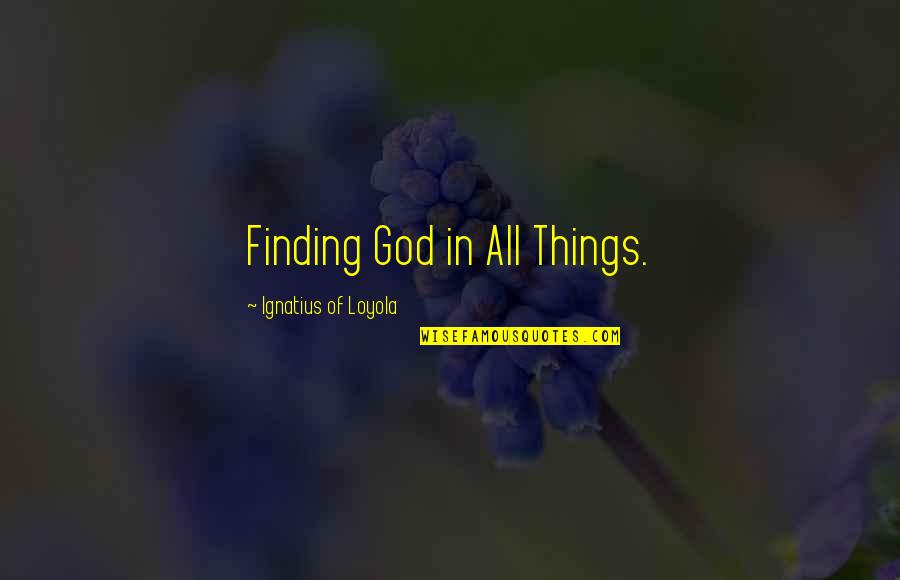Ignatius Loyola Quotes By Ignatius Of Loyola: Finding God in All Things. Ignatius Loyola Quotes By Ignatius Of Loyola: Finding God in All Things.