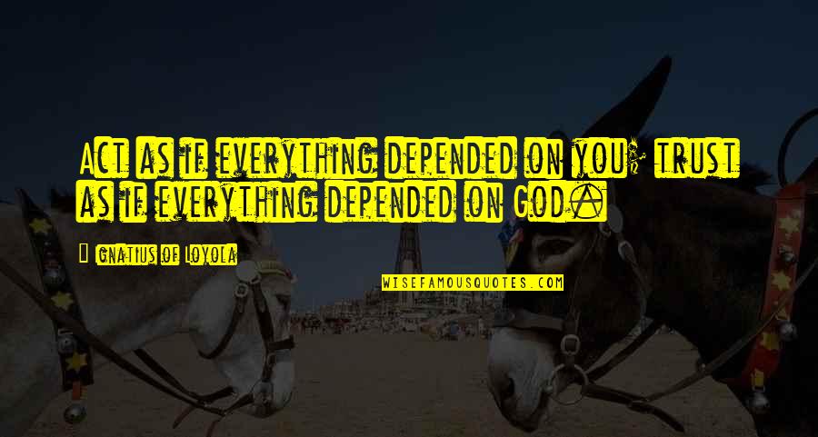 Ignatius Loyola Quotes By Ignatius Of Loyola: Act as if everything depended on you; trust Ignatius Loyola Quotes By Ignatius Of Loyola: Act as if everything depended on you; trust