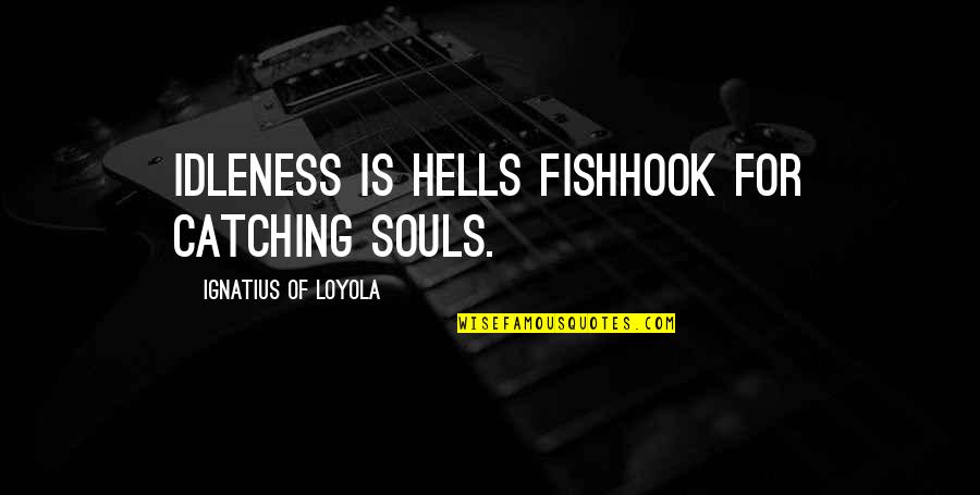 Ignatius Loyola Quotes By Ignatius Of Loyola: Idleness is hells fishhook for catching souls. Ignatius Loyola Quotes By Ignatius Of Loyola: Idleness is hells fishhook for catching souls.