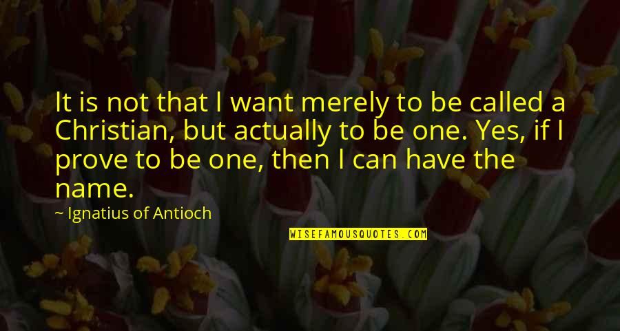 Ignatius Of Antioch Quotes By Ignatius Of Antioch: It is not that I want merely to