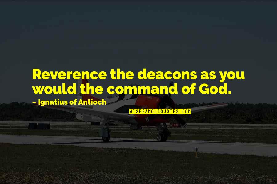 Ignatius Of Antioch Quotes By Ignatius Of Antioch: Reverence the deacons as you would the command