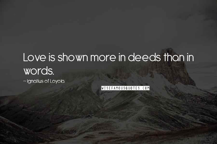 Ignatius Of Loyola quotes: Love is shown more in deeds than in words.