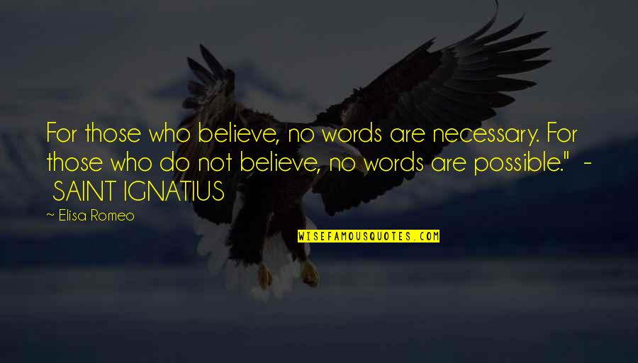 Ignatius's Quotes By Elisa Romeo: For those who believe, no words are necessary. Ignatius's Quotes By Elisa Romeo: For those who believe, no words are necessary.