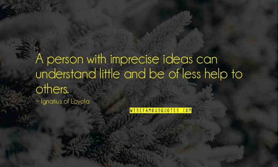 Ignatius's Quotes By Ignatius Of Loyola: A person with imprecise ideas can understand little