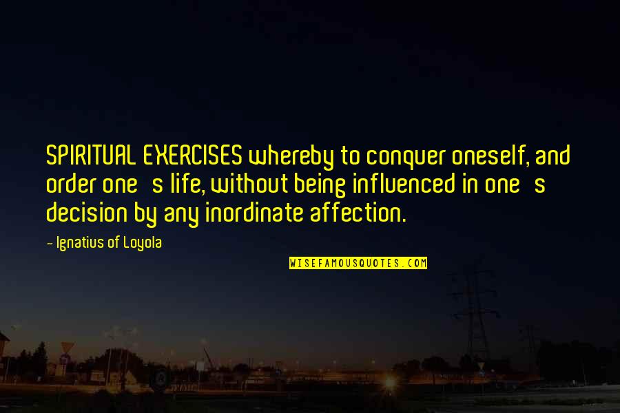 Ignatius's Quotes By Ignatius Of Loyola: SPIRITUAL EXERCISES whereby to conquer oneself, and order