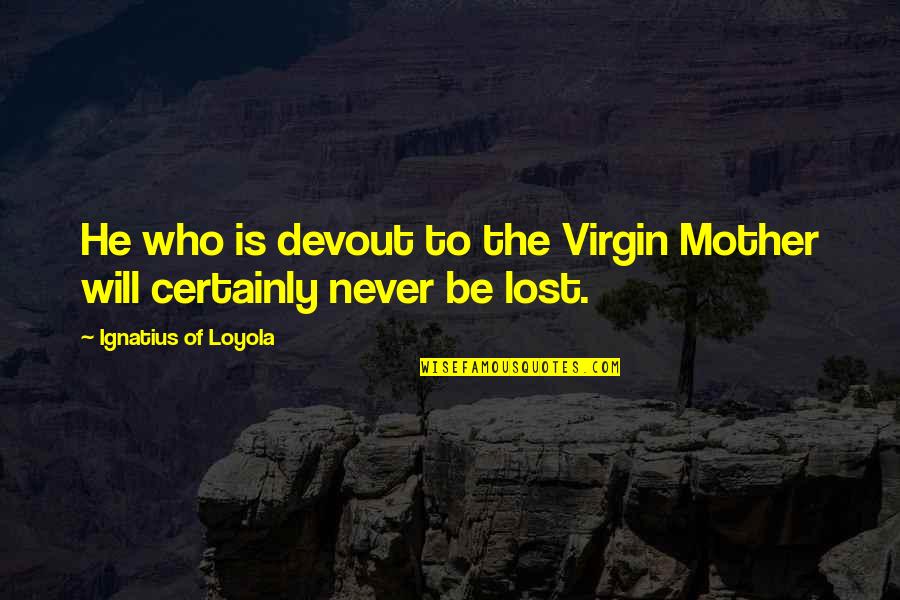 Ignatius's Quotes By Ignatius Of Loyola: He who is devout to the Virgin Mother