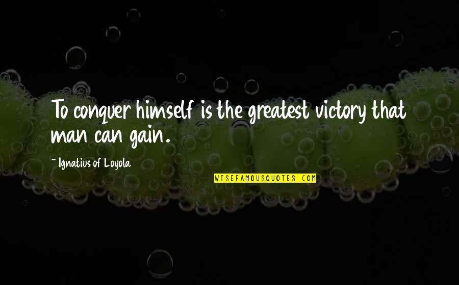 Ignatius's Quotes By Ignatius Of Loyola: To conquer himself is the greatest victory that