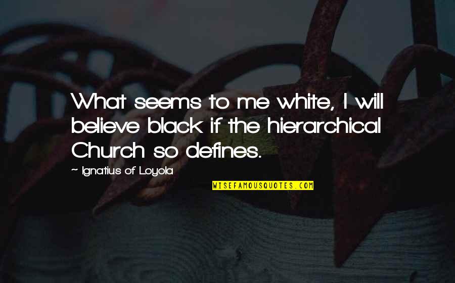 Ignatius's Quotes By Ignatius Of Loyola: What seems to me white, I will believe