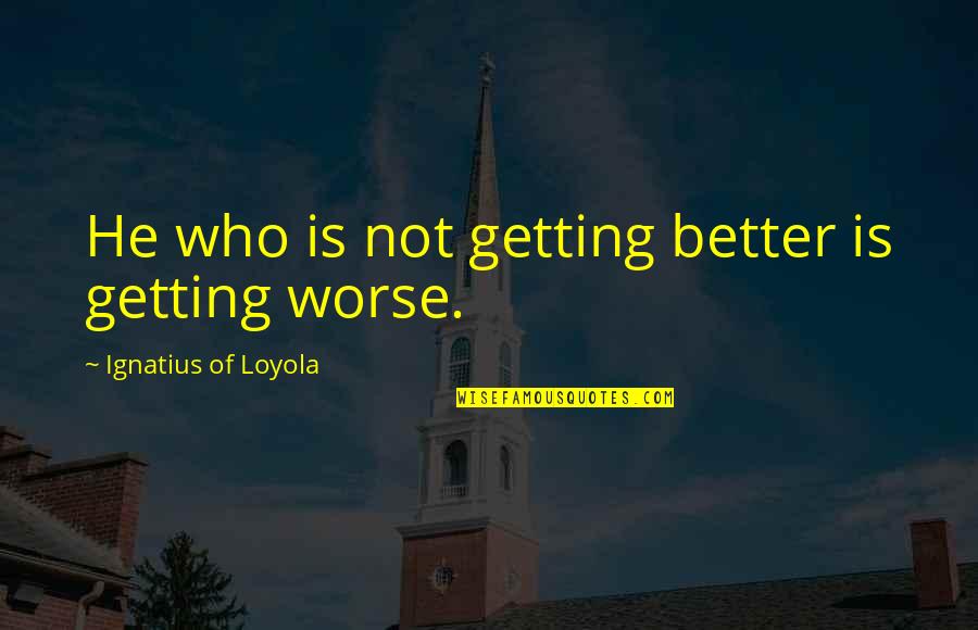 Ignatius's Quotes By Ignatius Of Loyola: He who is not getting better is getting
