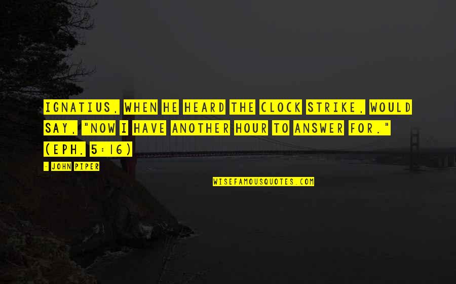 Ignatius's Quotes By John Piper: Ignatius, when he heard the clock strike, would Ignatius's Quotes By John Piper: Ignatius, when he heard the clock strike, would
