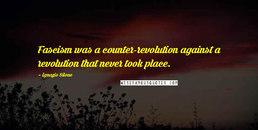 Ignazio Silone quotes: Fascism was a counter-revolution against a revolution that never took place.