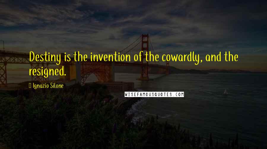 Ignazio Silone quotes: Destiny is the invention of the cowardly, and the resigned.
