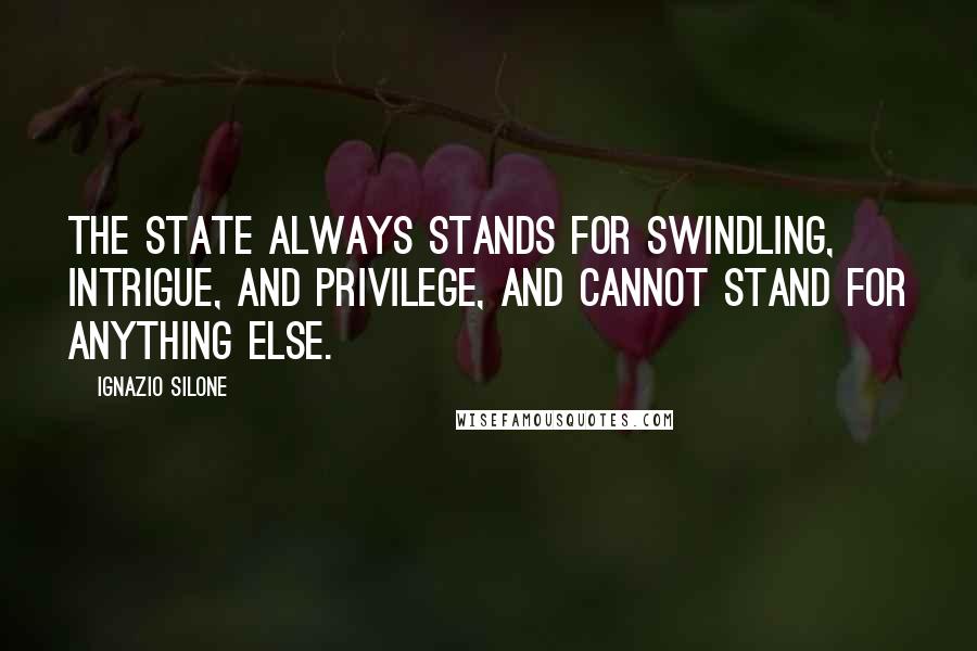 Ignazio Silone quotes: The State always stands for swindling, intrigue, and privilege, and cannot stand for anything else. Ignazio Silone quotes: The State always stands for swindling, intrigue, and privilege, and cannot stand for anything else.