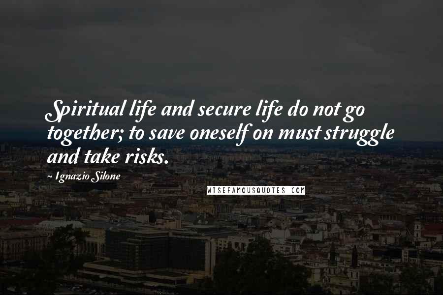 Ignazio Silone quotes: Spiritual life and secure life do not go together; to save oneself on must struggle and take risks.