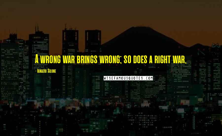 Ignazio Silone quotes: A wrong war brings wrong; so does a right war.