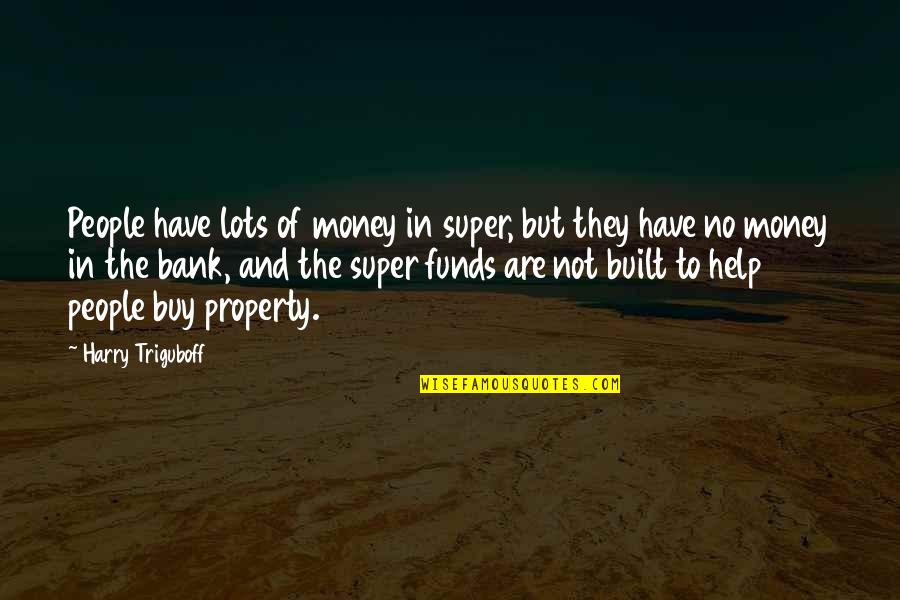 Ignintermedia Quotes By Harry Triguboff: People have lots of money in super, but