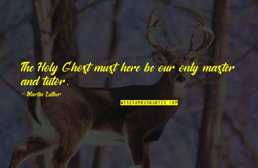 Ignintermedia Quotes By Martin Luther: The Holy Ghost must here be our only