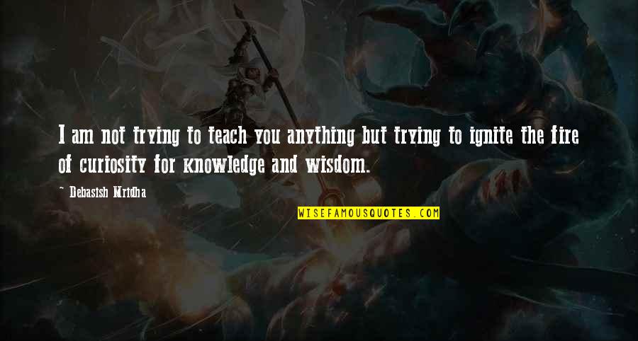 Ignite A Fire Quotes By Debasish Mridha: I am not trying to teach you anything