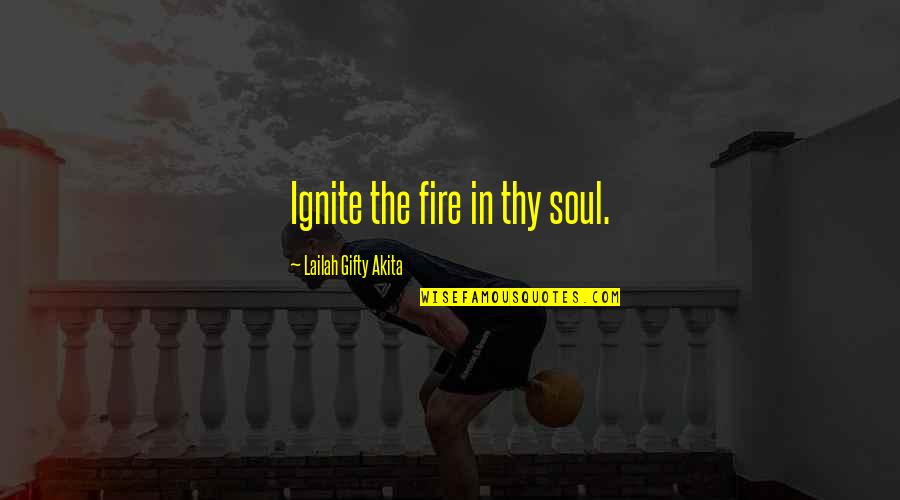 Ignite A Fire Quotes By Lailah Gifty Akita: Ignite the fire in thy soul.