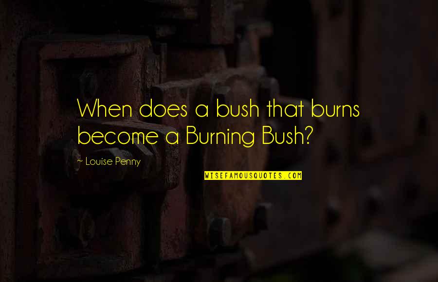 Ignite A Fire Quotes By Louise Penny: When does a bush that burns become a