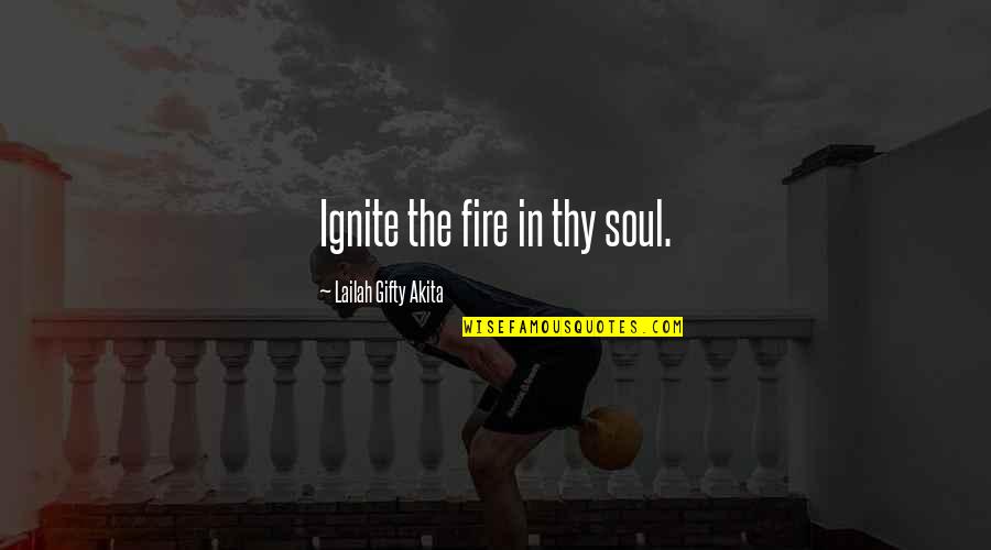 Ignite Fire Quotes By Lailah Gifty Akita: Ignite the fire in thy soul.