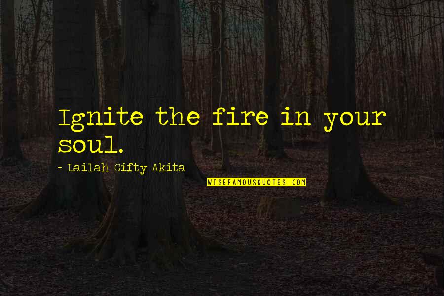 Ignite Fire Quotes By Lailah Gifty Akita: Ignite the fire in your soul.