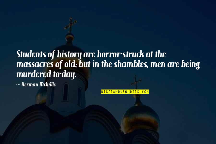Ignite Me Tahereh Mafi Quotes By Herman Melville: Students of history are horror-struck at the massacres